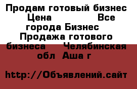 Продам готовый бизнес  › Цена ­ 220 000 - Все города Бизнес » Продажа готового бизнеса   . Челябинская обл.,Аша г.